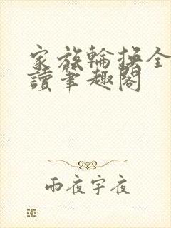 家族轮换全文阅读笔趣阁