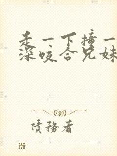 走一下撞一下深深咬合兄妹