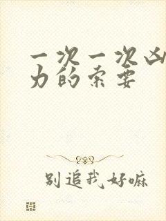 一次一次凶猛有力的索要