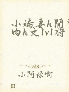 小娇妻h开荤粗肉h文1v1将军