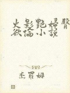 火影艳妇臀荡乳欲伦小说