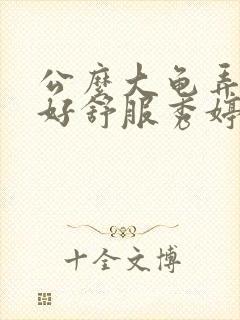 公么大龟弄得我好舒服秀婷