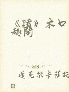 《赌》木口银笔趣阁