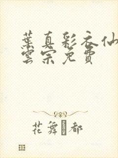 叶真彩衣仙子齐云宗免费