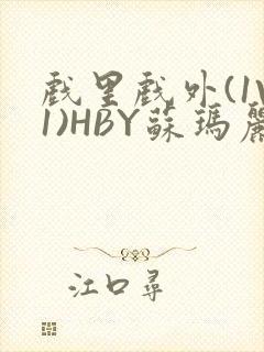 戏里戏外(1V1)HBY苏玛丽全文免费阅读