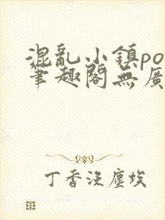 混乱小镇pop笔趣阁无广告