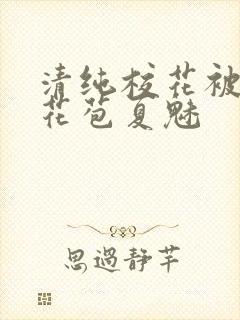 清纯校花被迫开花苞夏魅封面