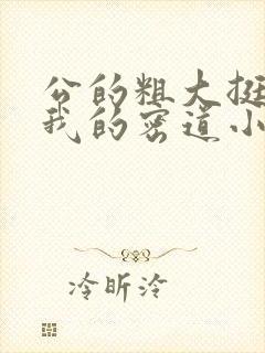 公的粗大挺进了我的密道小说