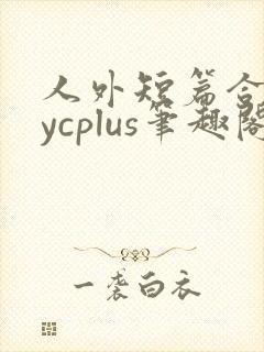 人外短篇合集bycplus笔趣阁