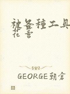 被各种工具调教花蒂