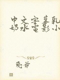 中文字幕乳授乳奶水电影小说