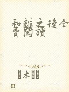 和离之后全文免费阅读