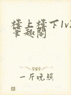 楼上楼下1v2笔趣阁