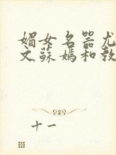 媚女名器尤物h文苏嫣和教官