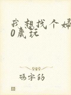 我想找个妇女50岁玩