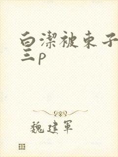 白洁被东子老二三p