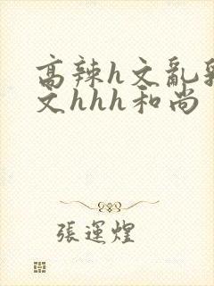 高辣h文乱乳h文hhh和尚封面