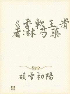 《香软玉滑》作者:林芍药