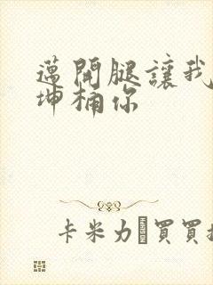 迈开腿让我的坤坤桶你