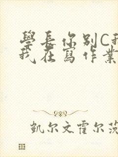 学长你别C我了我在写作业