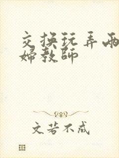 交换玩弄两个美妇教师封面