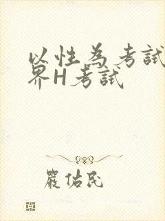 以性为考试的世界H考试
