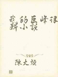 我的巨峰很软最新小说