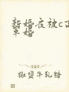 新婚夜被c高h军婚
