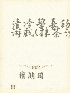 清冷学长的神奇游戏(抹茶沙冰)