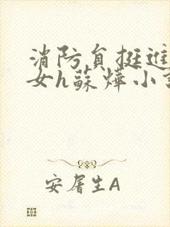 消防员挺进乖乖女h苏烨小说