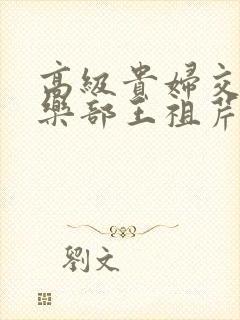 高级贵妇交换俱乐部王祖芹