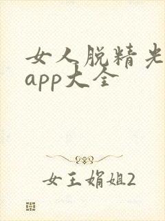 女人脱精光直播app大全