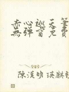 赤心巡天笔趣阁无弹窗免费的