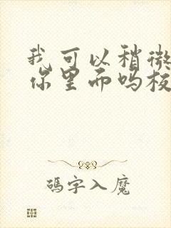 我可以稍微放进你里面吗校园版