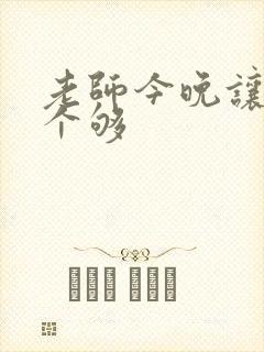 老师今晚让你爽个够