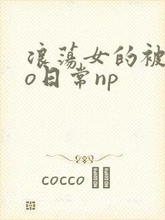 浪荡女的被cao日常np