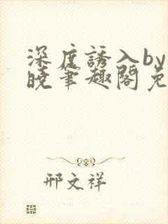 深度诱入by欲晓笔趣阁免费阅读小说