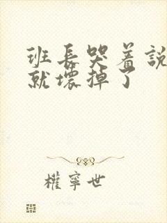 班长哭着说再c就坏掉了