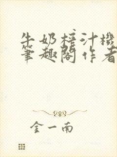 牛奶榨汁机po笔趣阁作者臣年