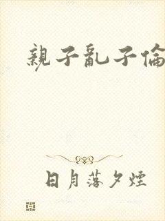 亲子乱子伦系列