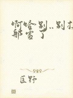 啊哈别..别揉那处了