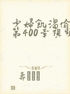 少妇饥渴偷公乱第400章视频
