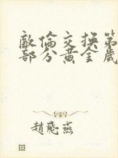 敌伦交换第10部分黄金岁月