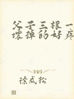 父子三根一起会坏掉的好疼封面