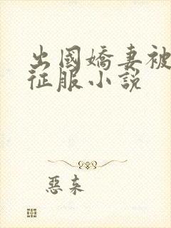 出国娇妻被黑人征服小说