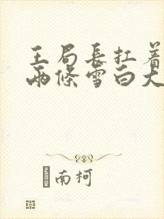 王局长扛着白洁两条雪白大腿视频