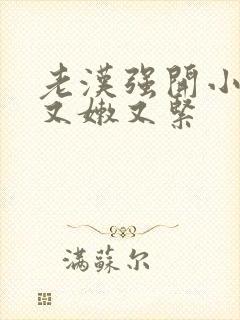 老汉强开小嫩苞又嫩又紧封面