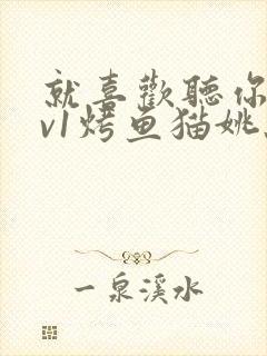 就喜欢听你叫1v1烤鱼猫姚蕊