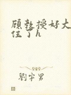 顾教授好大含不住了h