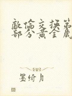 敌伦交换第11部分黄金岁月